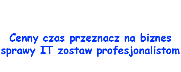 
Cenny czas przeznacz na biznes
sprawy IT zostaw profesjanalistom